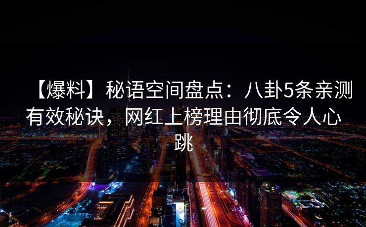 【爆料】秘语空间盘点:八卦5条亲测有效秘诀,网红上榜理由彻底令人心跳 【爆料】秘语空间盘点:八卦5条亲测有效秘诀,网红上榜理由彻底令人心跳