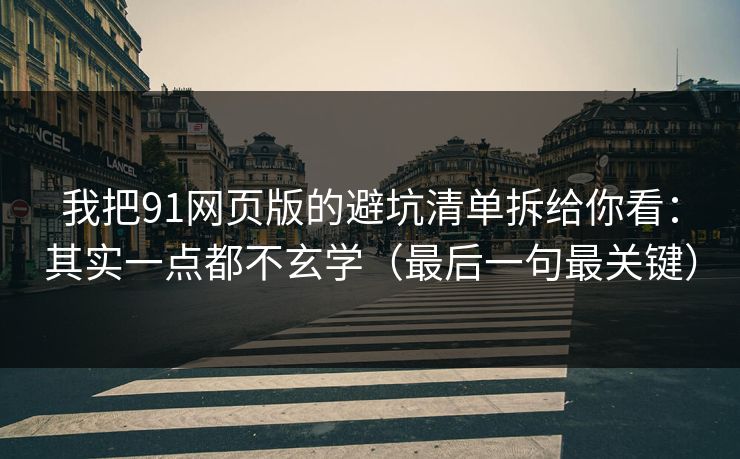 我把91网页版的避坑清单拆给你看：其实一点都不玄学（最后一句最关键）