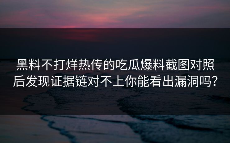 黑料不打烊热传的吃瓜爆料截图对照后发现证据链对不上你能看出漏洞吗？