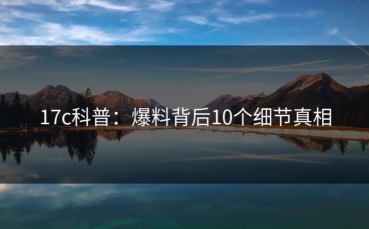 17c科普：爆料背后10个细节真相