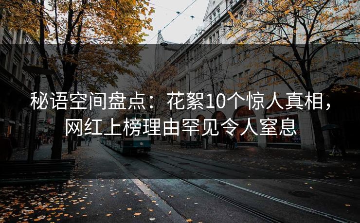 秘语空间盘点:花絮10个惊人真相,网红上榜理由罕见令人窒息