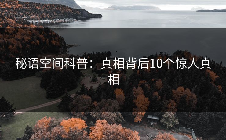 秘语空间科普：真相背后10个惊人真相