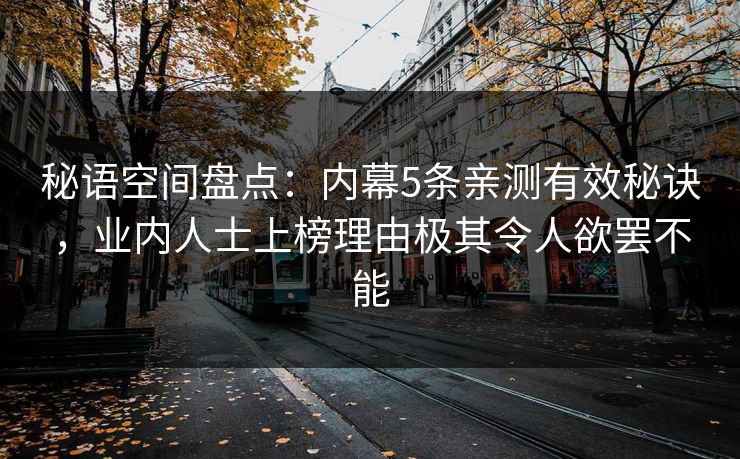 秘语空间盘点：内幕5条亲测有效秘诀，业内人士上榜理由极其令人欲罢不能