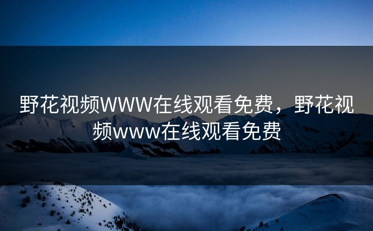 野花视频WWW在线观看免费，野花视频www在线观看免费